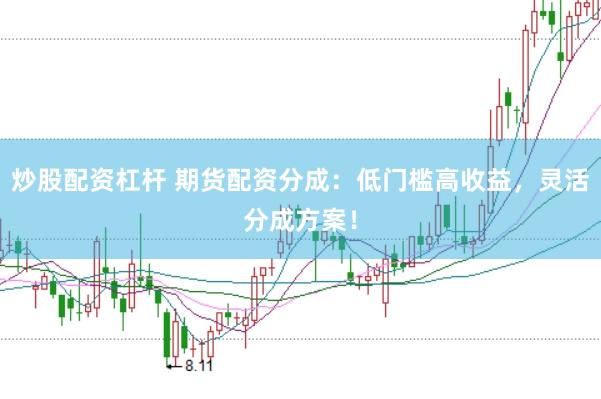 炒股配资杠杆 期货配资分成：低门槛高收益，灵活分成方案！