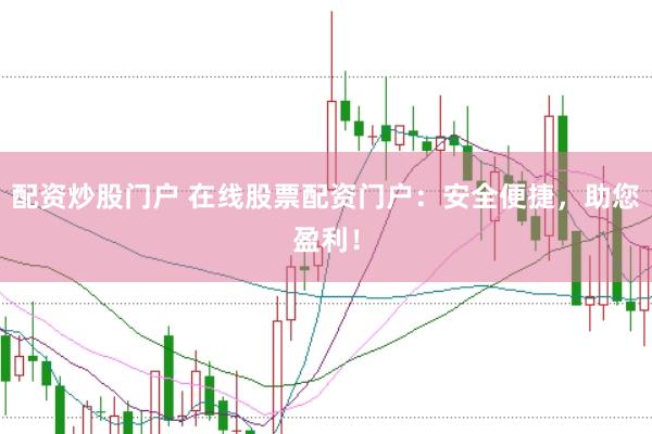 配资炒股门户 在线股票配资门户：安全便捷，助您盈利！