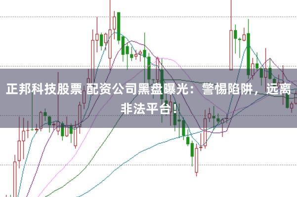 正邦科技股票 配资公司黑盘曝光：警惕陷阱，远离非法平台！