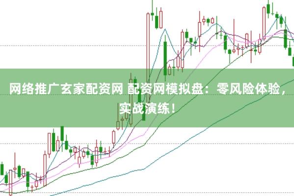 网络推广玄家配资网 配资网模拟盘：零风险体验，实战演练！