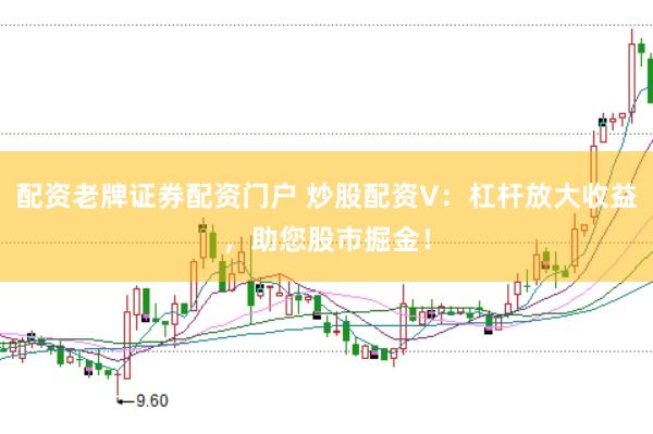 配资老牌证券配资门户 炒股配资V：杠杆放大收益，助您股市掘金！