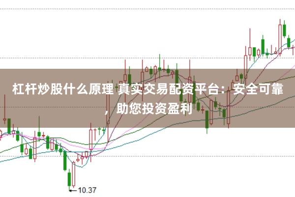 杠杆炒股什么原理 真实交易配资平台：安全可靠，助您投资盈利