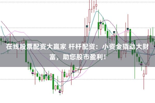 在线股票配资大赢家 杆杆配资：小资金撬动大财富，助您股市盈利！