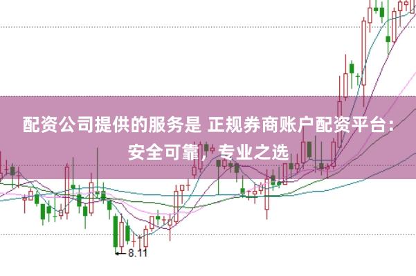 配资公司提供的服务是 正规券商账户配资平台：安全可靠，专业之选