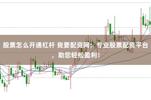 股票怎么开通杠杆 我要配资网：专业股票配资平台，助您轻松盈利！