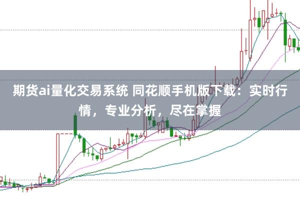 期货ai量化交易系统 同花顺手机版下载：实时行情，专业分析，尽在掌握