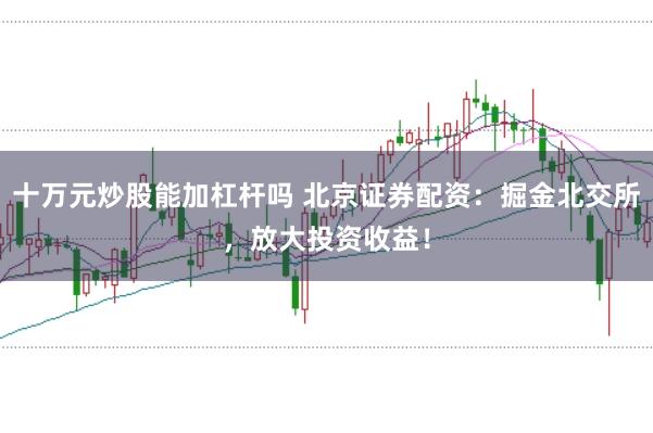 十万元炒股能加杠杆吗 北京证券配资：掘金北交所，放大投资收益！