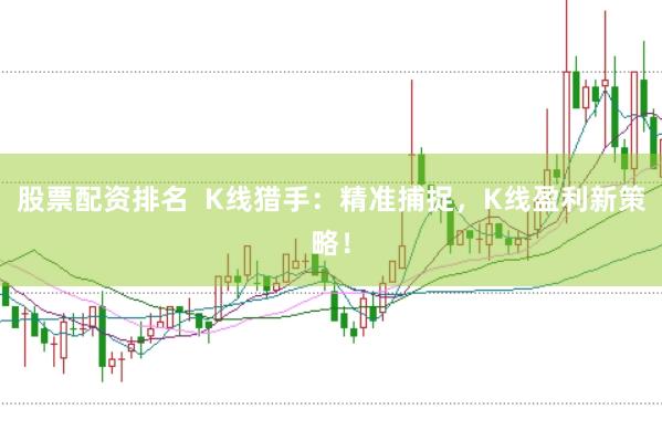 股票配资排名  K线猎手：精准捕捉，K线盈利新策略！