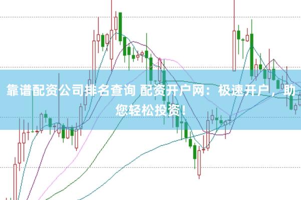 靠谱配资公司排名查询 配资开户网：极速开户，助您轻松投资！