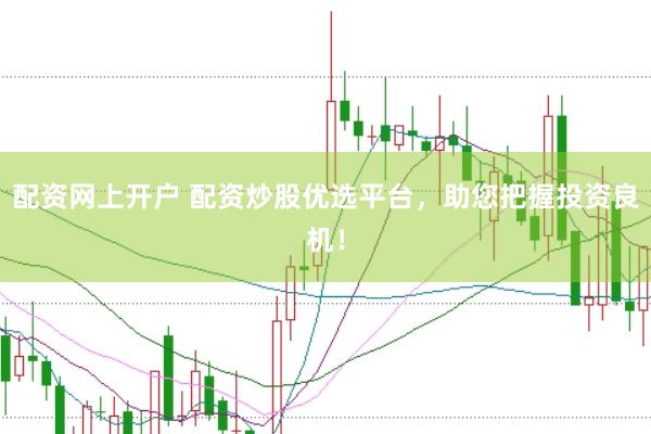 配资网上开户 配资炒股优选平台，助您把握投资良机！