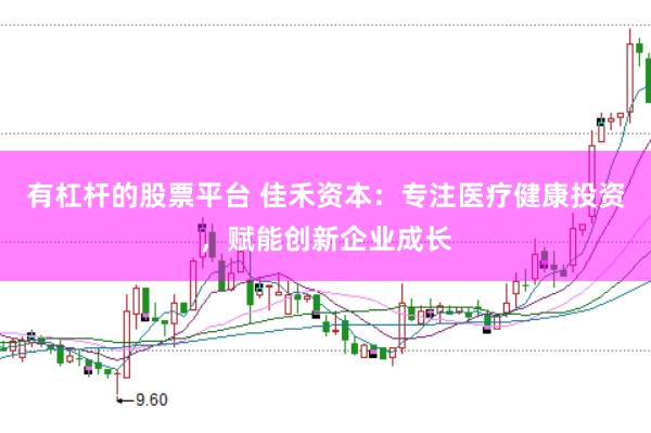 有杠杆的股票平台 佳禾资本：专注医疗健康投资，赋能创新企业成长