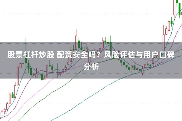 股票杠杆炒股 配资安全吗？风险评估与用户口碑分析