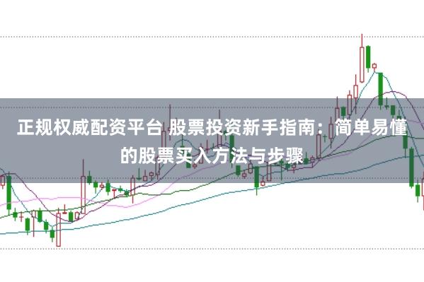 正规权威配资平台 股票投资新手指南：简单易懂的股票买入方法与步骤