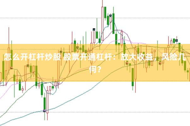 怎么开杠杆炒股 股票开通杠杆：放大收益，风险几何？