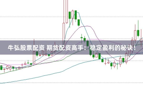 牛弘股票配资 期货配资高手：稳定盈利的秘诀！