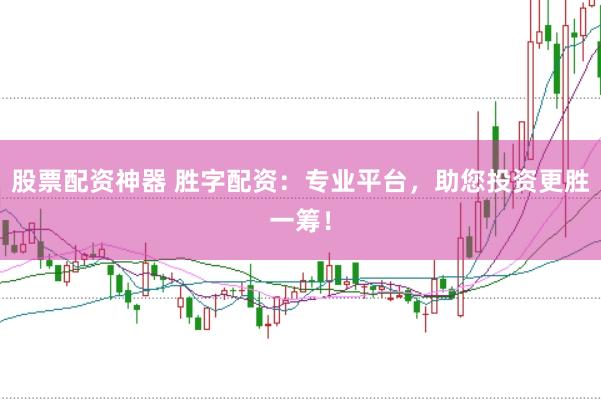 股票配资神器 胜字配资：专业平台，助您投资更胜一筹！