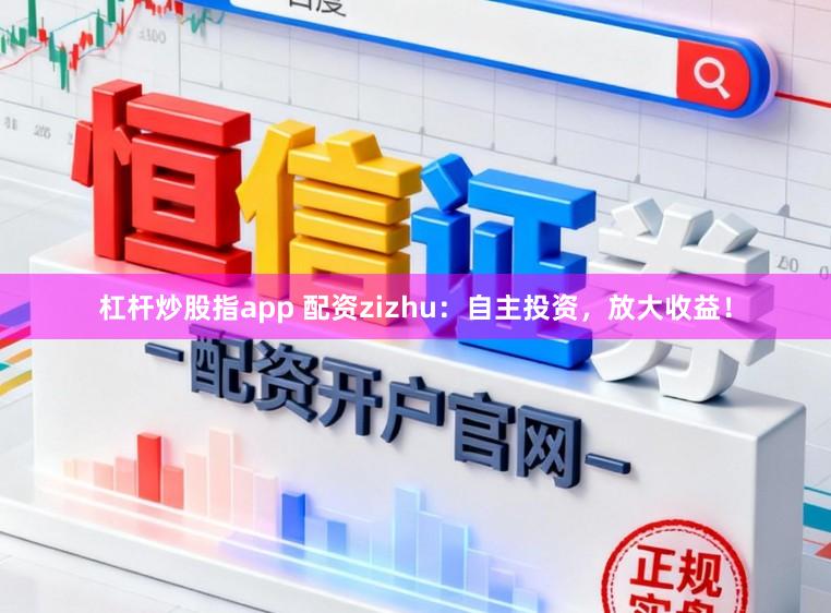 杠杆炒股指app 配资zizhu：自主投资，放大收益！