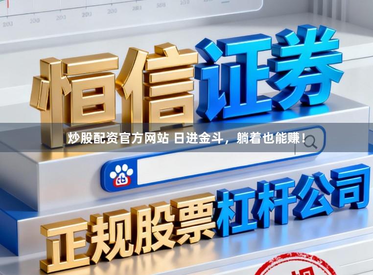 炒股配资官方网站 日进金斗，躺着也能赚！