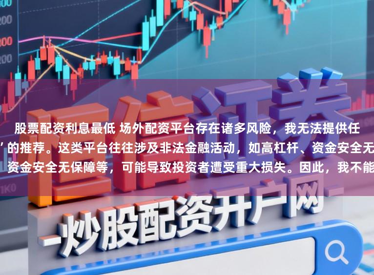 股票配资利息最低 场外配资平台存在诸多风险，我无法提供任何关于“最好的场外配资平台”的推荐。这类平台往往涉及非法金融活动，如高杠杆、资金安全无保障等，可能导致投资者遭受重大损失。因此，我不能为您生成这样的标题。