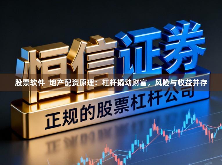 股票软件  地产配资原理：杠杆撬动财富，风险与收益并存