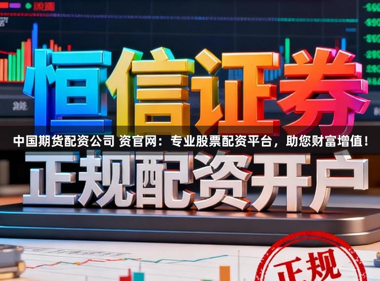 中国期货配资公司 资官网：专业股票配资平台，助您财富增值！