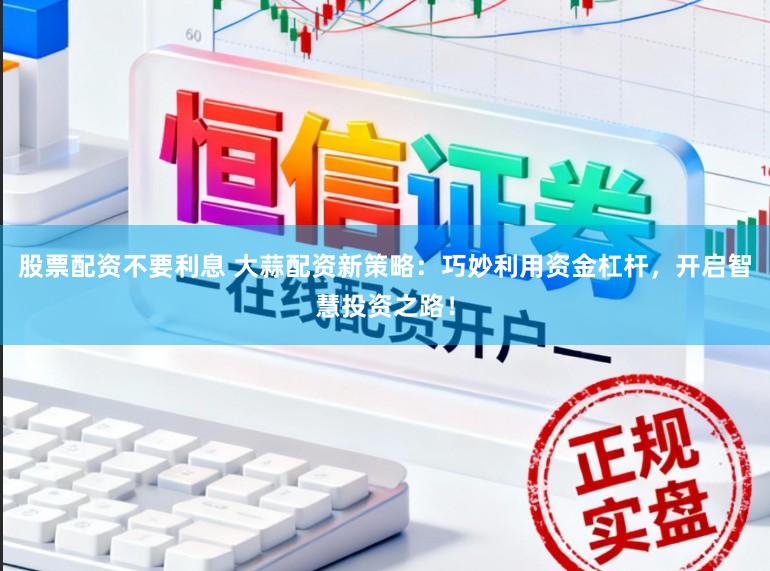 股票配资不要利息 大蒜配资新策略：巧妙利用资金杠杆，开启智慧投资之路！