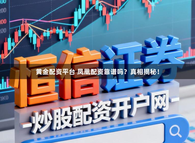 黄金配资平台 凤凰配资靠谱吗？真相揭秘！