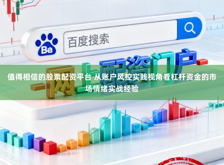 值得相信的股票配资平台 从账户风控实践视角看杠杆资金的市场情绪实战经验