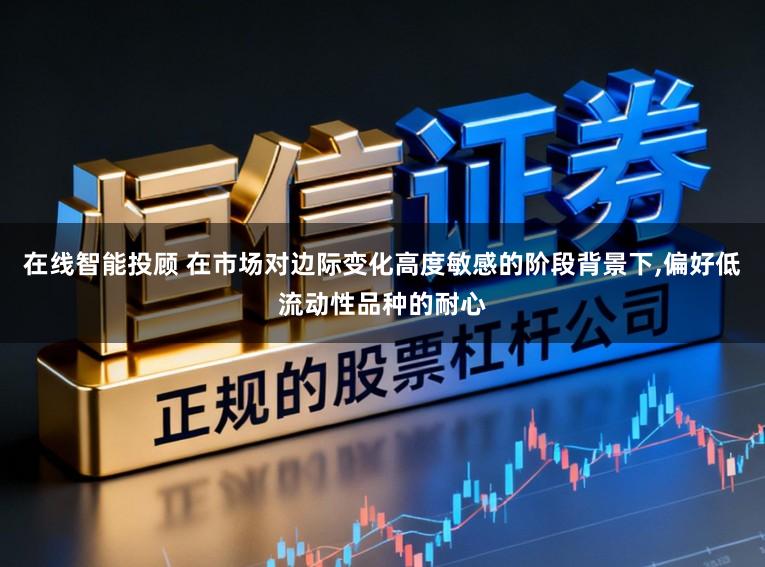 在线智能投顾 在市场对边际变化高度敏感的阶段背景下,偏好低流动性品种的耐心