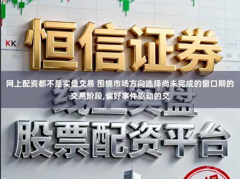 网上配资都不是实盘交易 围绕市场方向选择尚未完成的窗口期的交易阶段,偏好事件驱动的交