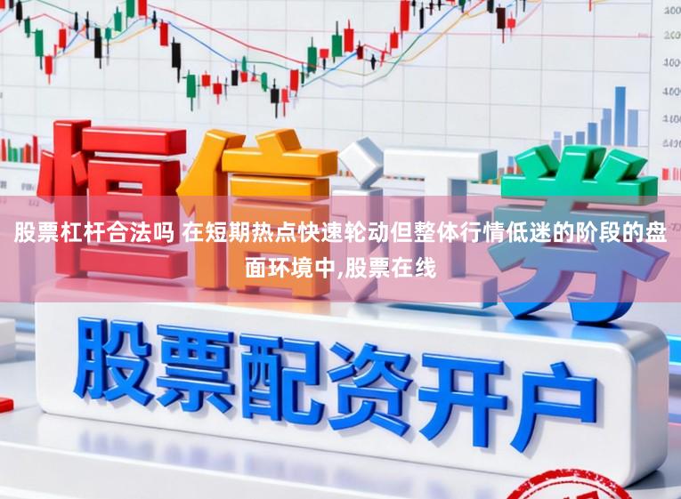 股票杠杆合法吗 在短期热点快速轮动但整体行情低迷的阶段的盘面环境中,股票在线