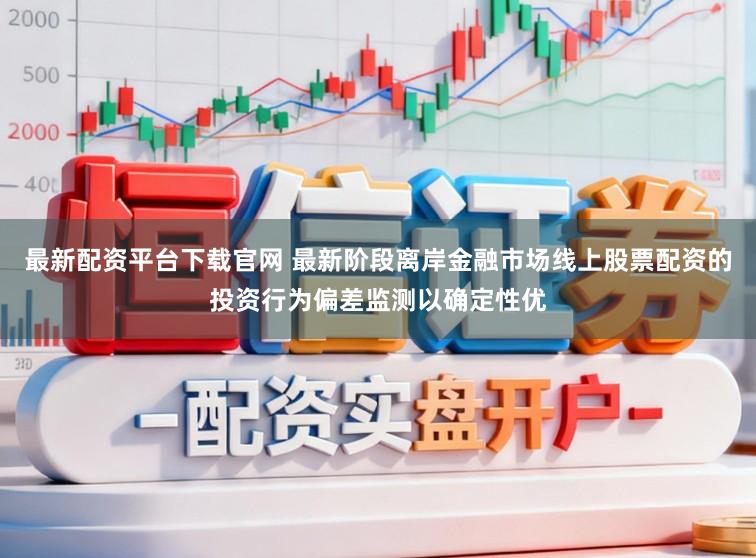 最新配资平台下载官网 最新阶段离岸金融市场线上股票配资的投资行为偏差监测以确定性优