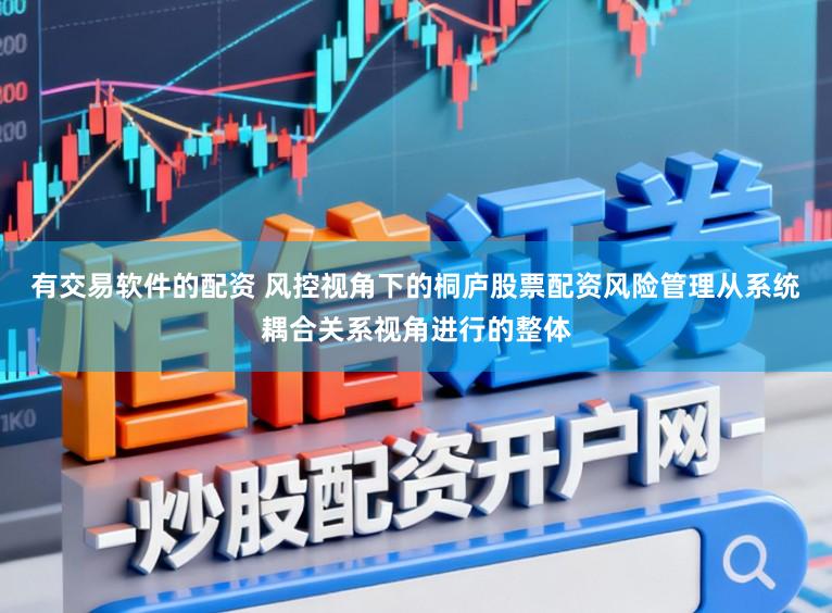 有交易软件的配资 风控视角下的桐庐股票配资风险管理从系统耦合关系视角进行的整体