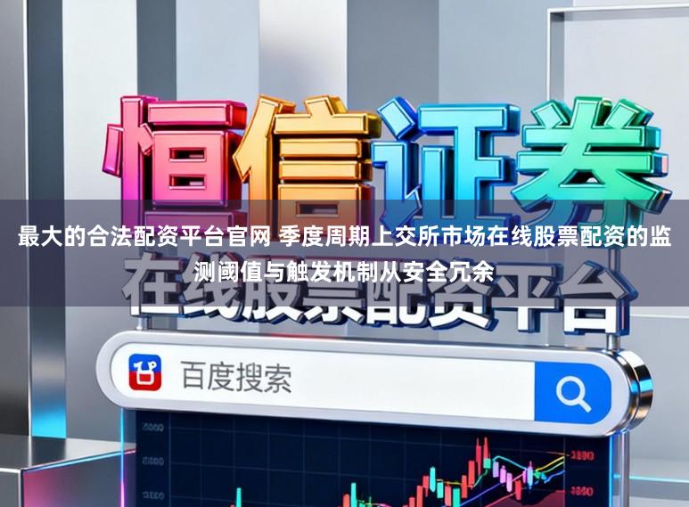 最大的合法配资平台官网 季度周期上交所市场在线股票配资的监测阈值与触发机制从安全冗余