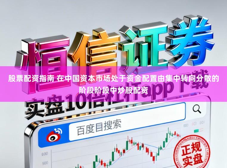 股票配资指南 在中国资本市场处于资金配置由集中转向分散的阶段阶段中炒股配资
