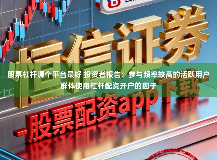 股票杠杆哪个平台最好 投资者报告：参与频率较高的活跃用户群体使用杠杆配资开户的因子