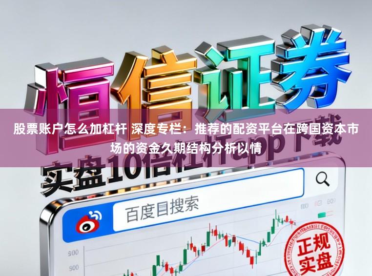 股票账户怎么加杠杆 深度专栏：推荐的配资平台在跨国资本市场的资金久期结构分析以情