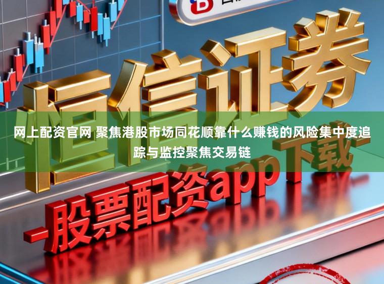 网上配资官网 聚焦港股市场同花顺靠什么赚钱的风险集中度追踪与监控聚焦交易链