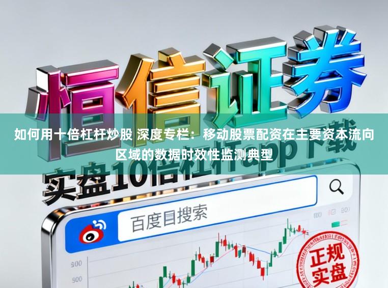 如何用十倍杠杆炒股 深度专栏：移动股票配资在主要资本流向区域的数据时效性监测典型