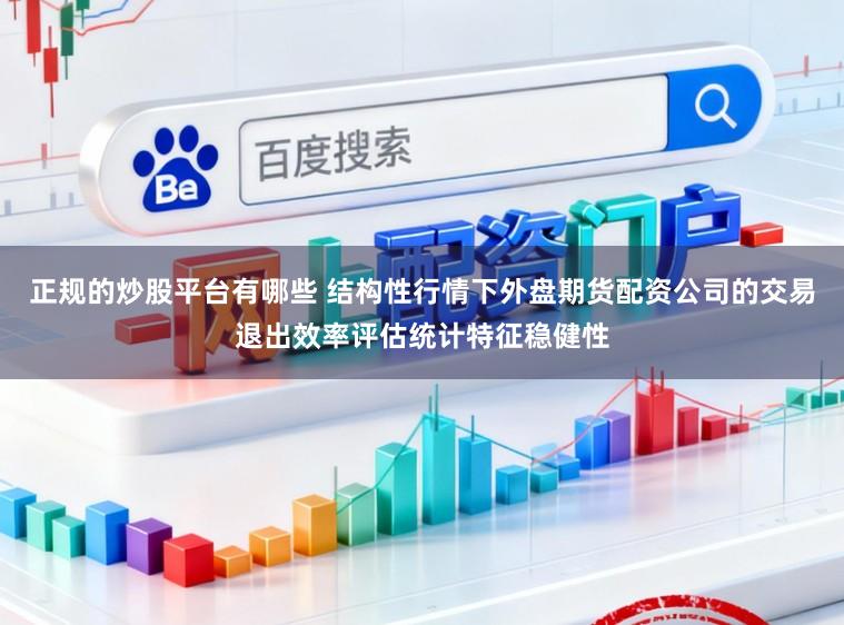 正规的炒股平台有哪些 结构性行情下外盘期货配资公司的交易退出效率评估统计特征稳健性