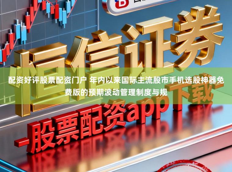 配资好评股票配资门户 年内以来国际主流股市手机选股神器免费版的预期波动管理制度与规