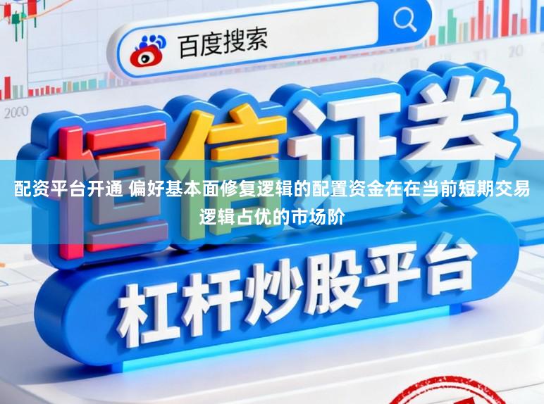 配资平台开通 偏好基本面修复逻辑的配置资金在在当前短期交易逻辑占优的市场阶