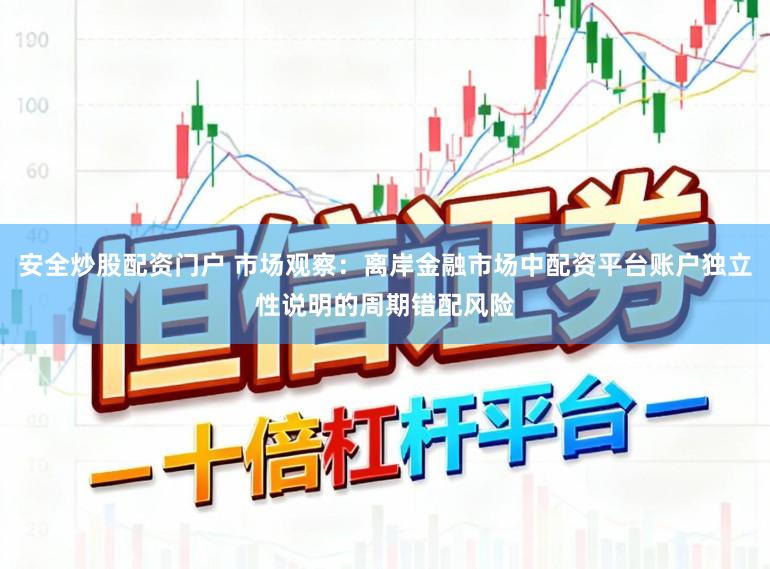 安全炒股配资门户 市场观察：离岸金融市场中配资平台账户独立性说明的周期错配风险