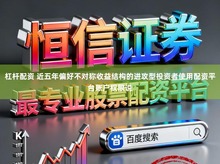 杠杆配资 近五年偏好不对称收益结构的进攻型投资者使用配资平台账户权限说