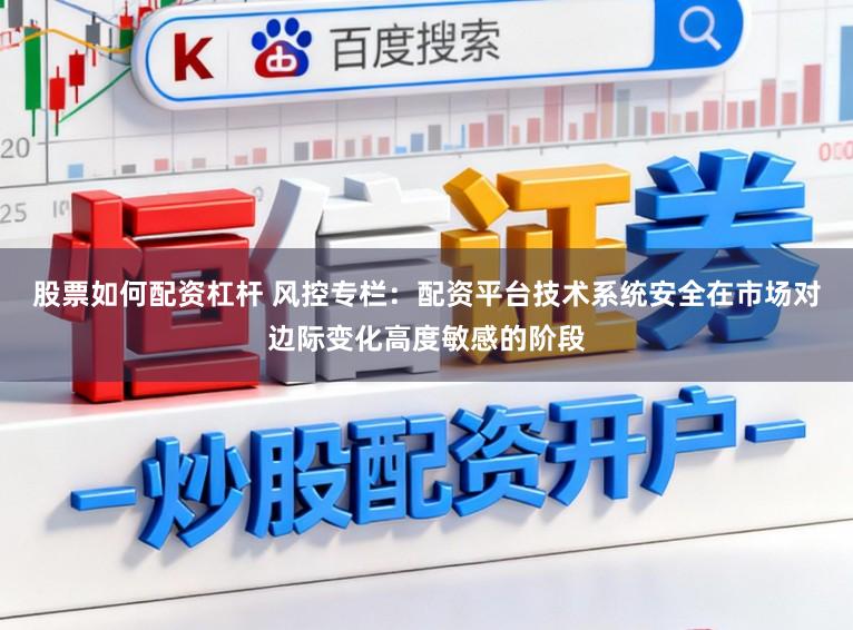 股票如何配资杠杆 风控专栏：配资平台技术系统安全在市场对边际变化高度敏感的阶段
