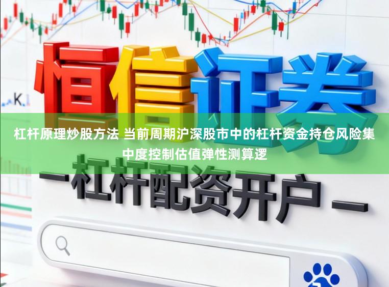 杠杆原理炒股方法 当前周期沪深股市中的杠杆资金持仓风险集中度控制估值弹性测算逻