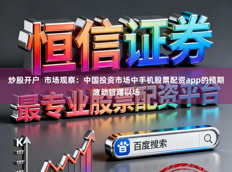 炒股开户  市场观察：中国投资市场中手机股票配资app的预期波动管理以场