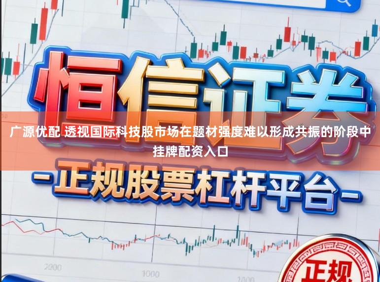 广源优配 透视国际科技股市场在题材强度难以形成共振的阶段中挂牌配资入口