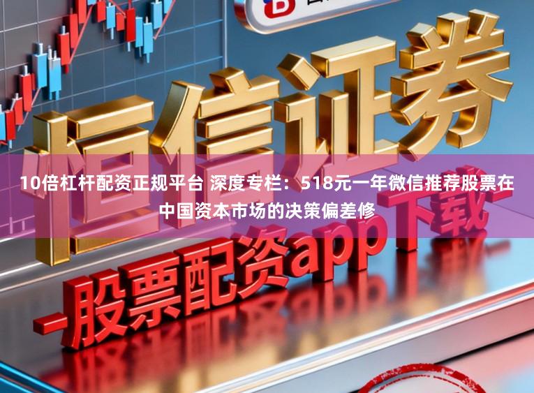 10倍杠杆配资正规平台 深度专栏：518元一年微信推荐股票在中国资本市场的决策偏差修