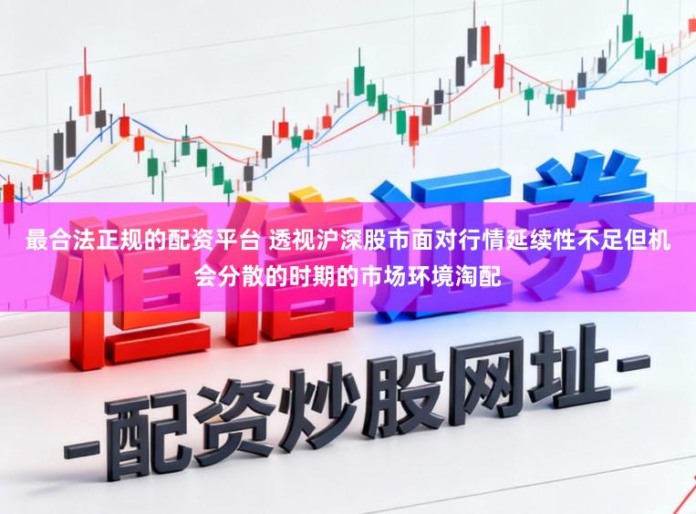 最合法正规的配资平台 透视沪深股市面对行情延续性不足但机会分散的时期的市场环境淘配